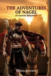 The Adventures of Nagel of Ancient Babylonia - Wilma Forester R.