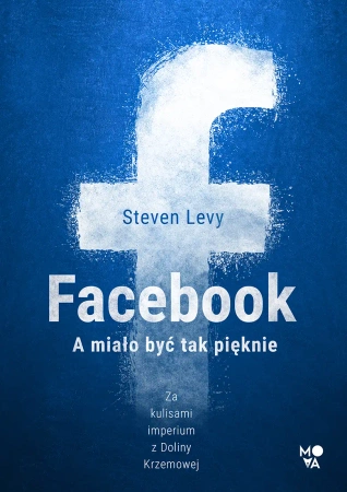 Facebook. A miało być tak pięknie - Steven Levy