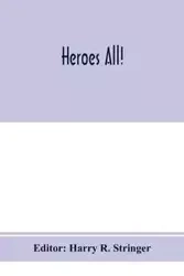 Heroes all! A compendium of the names and official citations of the soldiers and citizens of the United States and of her allies who were decorated by the American government for exceptional heroism and conspicuous service above and beyond the call of dut