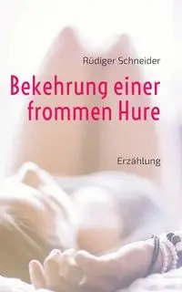 Bekehrung einer frommen Hure - Schneider Rüdiger