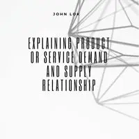 Explaining Product Or Service Demand And Supply - JOHN LOK