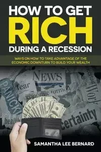 How to Get Rich during a Recession - Bernard Samantha Lee