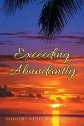 Exceeding Abundantly - Dorothy Muthoka -. Kagwaini
