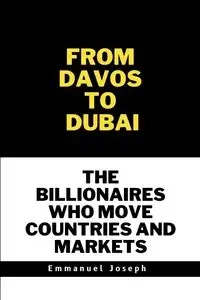 From Davos to Dubai, The Billionaires Who Move Countries and Markets - Joseph Emmanuel
