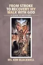 From Stroke to Recovery My Walk with God - Kim Blackwell Ms.