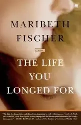 The Life You Longed for - Maribeth Fischer