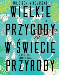 Wielkie przygody w świecie przyrody - Wojciech Mikołuszko, Joanna Rzezak
