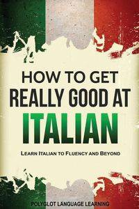 How to Get Really Good at Italian - Polyglot Language Learning