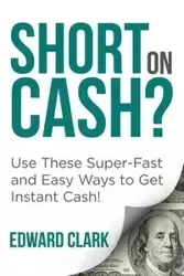 Short On Cash? Use These Super-Fast and Easy Ways to Get Instant Cash! - Clark Edward