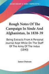 Rough Notes Of The Campaign In Sinde And Afghanistan, In 1838-39 - James Outram