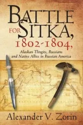 Battle for Sitka,1802 -1804, Alaskan Tlingits, Russians and Native Allies in Russian America - Alexander V. Zorin