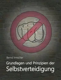 Grundlagen und Prinzipien der Selbstverteidigung - Irmscher Bernd