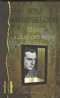 Miłosz i długi cień wojny - IRENA GRUDZIŃSKA-GROSS