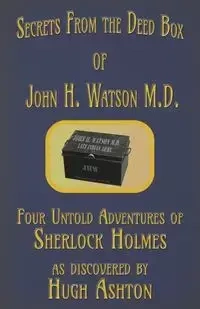Secrets from the Deed Box of John H. Watson M.D. - Ashton Hugh
