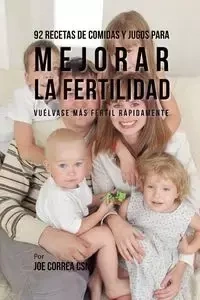 92 Recetas de Comidas Y Jugos Para Mejorar La Fertilidad - Joe Correa