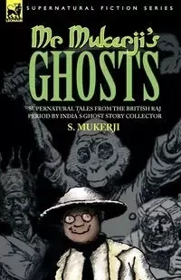 MR. MUKERJI'S GHOSTS - SUPERNATURAL TALES FROM THE BRITISH RAJ PERIOD BY INDIA'S GHOST STORY COLLECTOR - MUKERJI S.