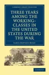 Three Years Among the Working-Classes in the United States during the War - James Burn Dawson