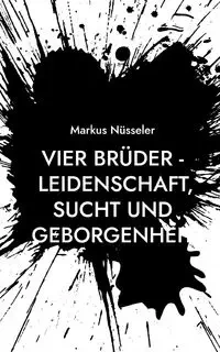 Vier Brüder - Leidenschaft, Sucht und Geborgenheit - Markus Nüsseler