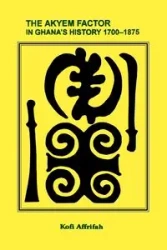 The Akyem Factor in Ghana's History 1700-1875 - Affrifah Kofi