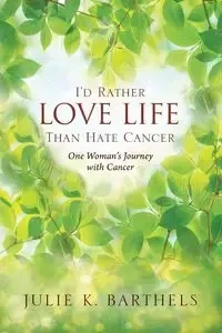 I'd Rather Love Life Than Hate Cancer - Julie Barthels K