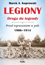 Legiony droga do legendy przed wyruszeniem w pole 1906-1914 - Marek A. Koprowski