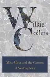 Miss Mina and the Groom ('a Shocking Story') - Collins Wilkie
