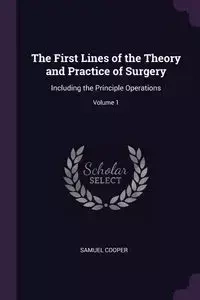 The First Lines of the Theory and Practice of Surgery - Samuel Cooper