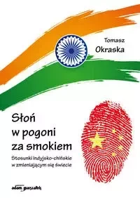 Słoń w pogoni za smokiem. Stosunki indyjsko-chińsk - Tomasz Okraska