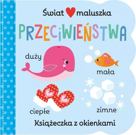 Świat maluszka. Przeciwieństwa. Książeczka z okienkami - praca zbiorowa