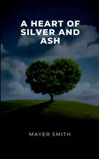 A Heart of Silver and Ash - Smith Mayer