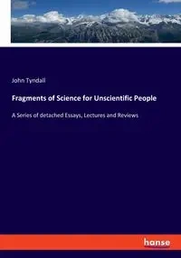 Fragments of Science for Unscientific People - John Tyndall