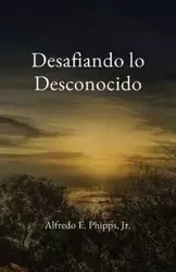 Desafiando lo Desconocido - Alfredo Phipps E