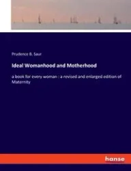 Ideal Womanhood and Motherhood - Prudence B. Saur