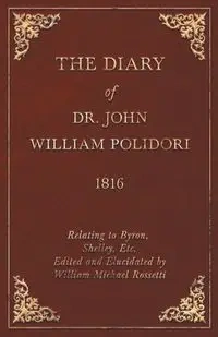 Diary, 1816, Relating to Byron, Shelley, Etc. Edited and Elucidated by William Michael Rossetti - John Polidori