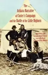 Arikara Narrative of Custer's Campaign and the Battle of the Little Bighorn - Libby Orin Grant
