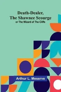 Death-Dealer, The Shawnee Scourge; Or The Wizard Of The Cliffs - Arthur L. Meserve