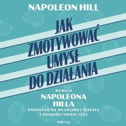 audiobook Jak zmotywować umysł do działania według Napoleona Hilla. Pozostań na właściwej ścieżce i osiągnij swoje cele - Napoleon Hill