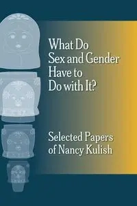 What Do Sex and Gender Have to Do with It?  The Selected Papers of Nancy Kulish - Nancy Kulish