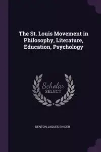 The St. Louis Movement in Philosophy, Literature, Education, Psychology - Snider Denton Jaques