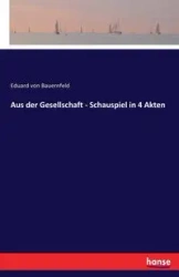 Aus der Gesellschaft - Schauspiel in 4 Akten - von Bauernfeld Eduard