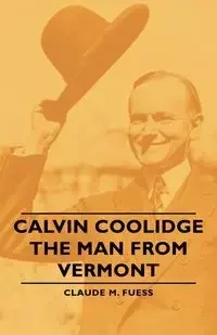 Calvin Coolidge - The Man from Vermont - Claude M. Fuess
