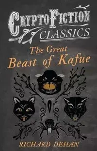 The Great Beast of Kafue (Cryptofiction Classics - Weird Tales of Strange Creatures) - Richard Dehan