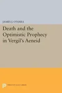 Death and the Optimistic Prophecy in Vergil's AENEID - James J. O'Hara