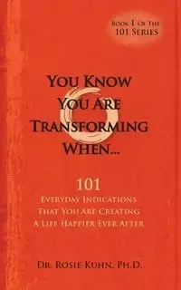 You Know  You Are Transforming When ....101 Everyday Indications That You Are Creating a Life Happier Ever After - Rosie Kuhn