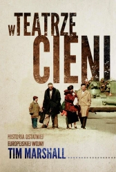 W teatrze cieni. Historia ostatniej europejskiej wojny - Tim Marshall