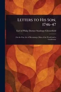 Letters to His Son, 1746-47 - Philip Chesterfield Dormer Stanhope...
