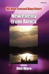 We Have Crossed Many Rivers. New Poetry from Africa - Okoro Dike