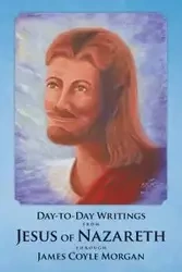 Day-to-Day Writings from Jesus of Nazareth through James Coyle Morgan - Morgan James Coyle