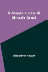 À Angora auprès de Mustafa Kemal - Haïdar Alaeddine