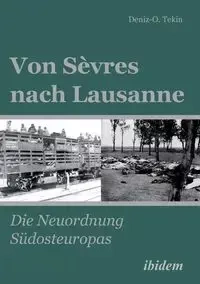 Von Sèvres nach Lausanne. Die Neuordnung Südosteuropas - Tekin Deniz-Osman